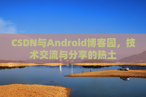 CSDN与Android博客园，技术交流与分享的热土