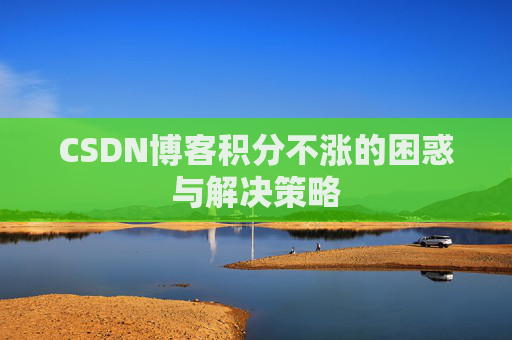 CSDN博客积分不涨的困惑与解决策略