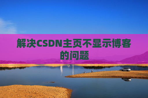 解决CSDN主页不显示博客的问题