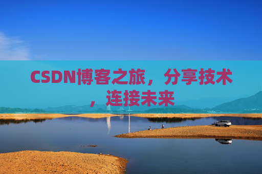 CSDN博客之旅，分享技术，连接未来